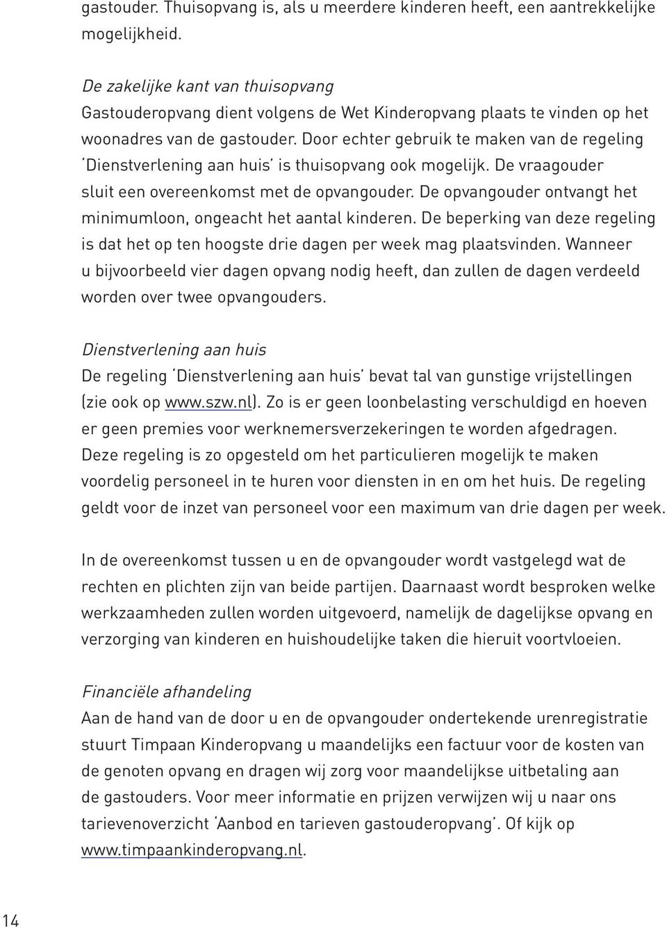 Door echter gebruik te maken van de regeling Dienstverlening aan huis is thuisopvang ook mogelijk. De vraagouder sluit een overeenkomst met de opvangouder.