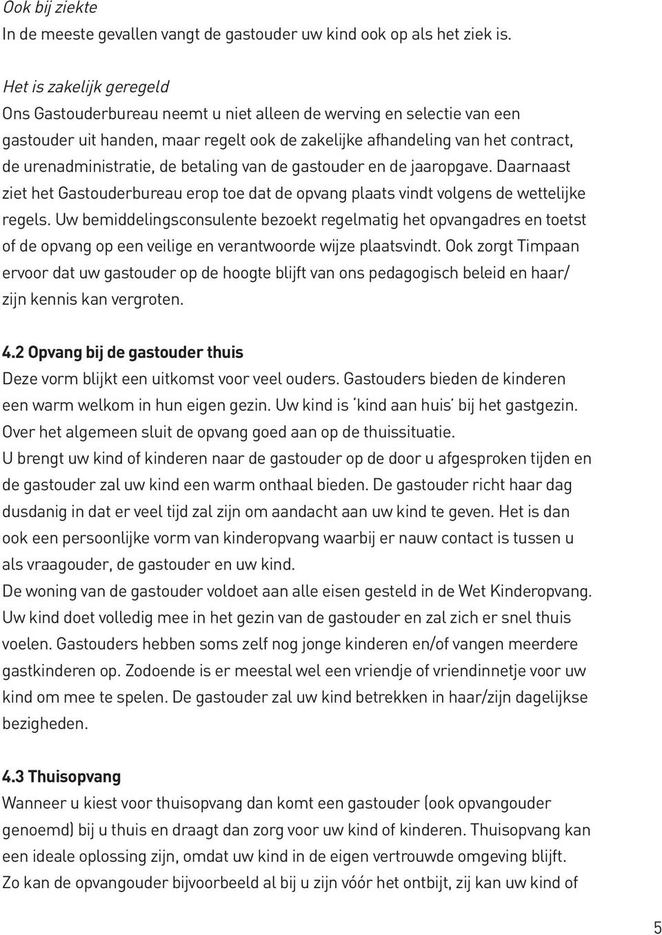 de betaling van de gastouder en de jaaropgave. Daarnaast ziet het Gastouderbureau erop toe dat de opvang plaats vindt volgens de wettelijke regels.