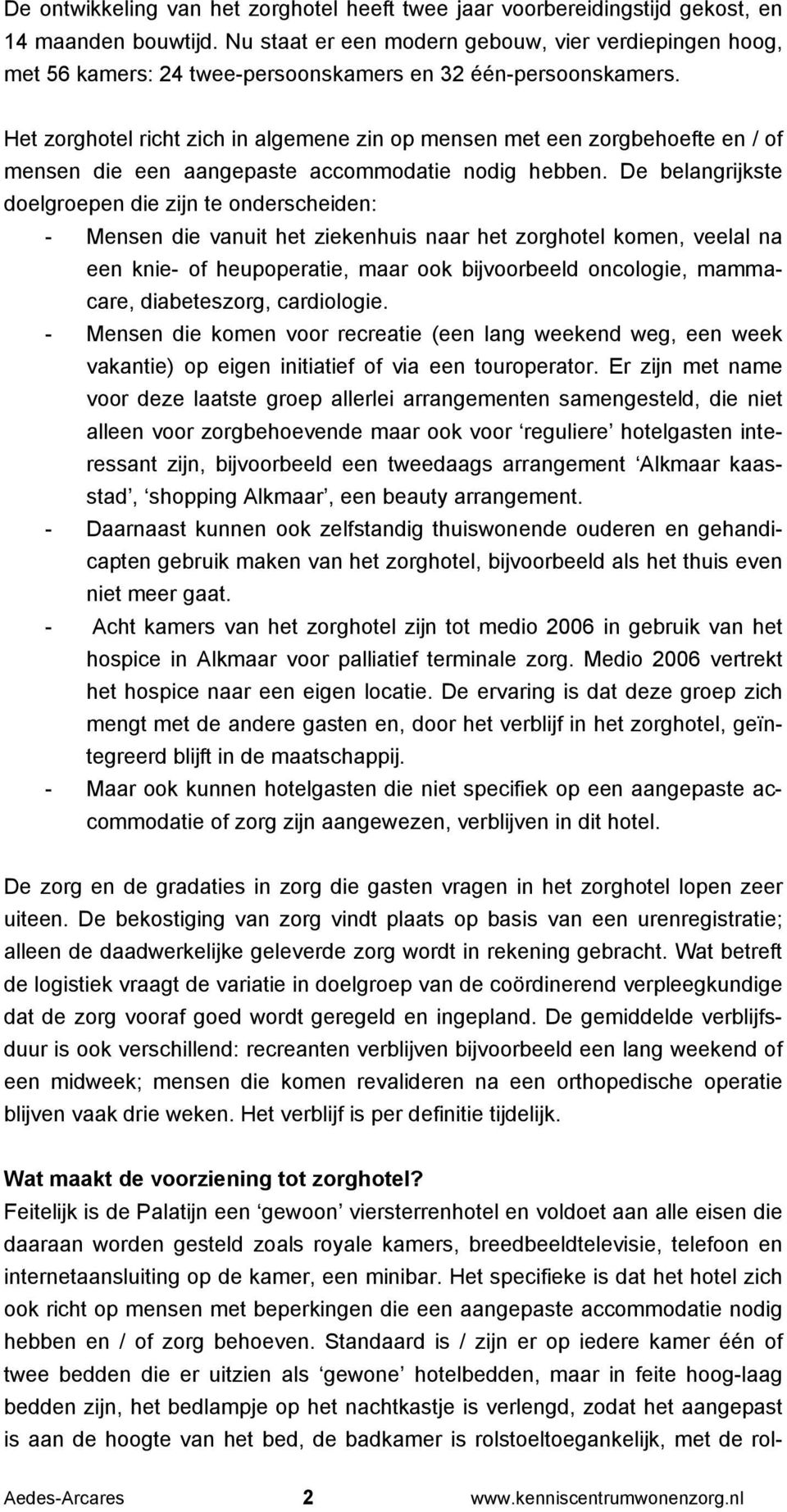 Het zorghotel richt zich in algemene zin op mensen met een zorgbehoefte en / of mensen die een aangepaste accommodatie nodig hebben.