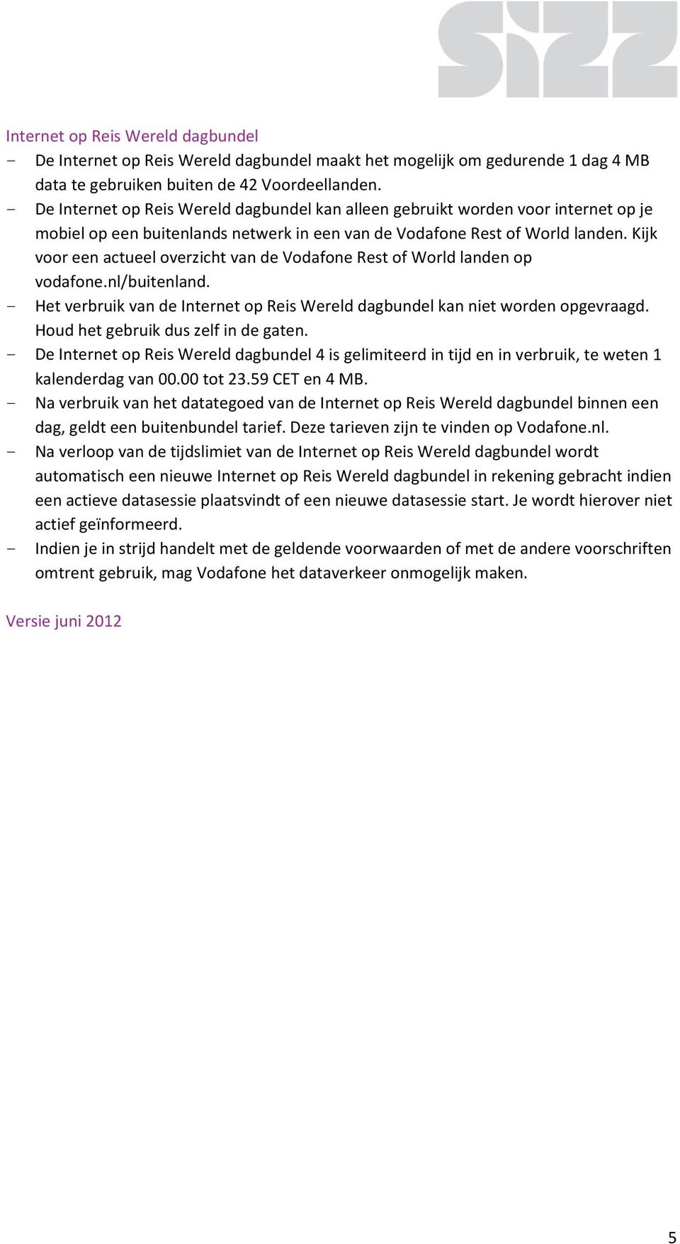 Kijk voor een actueel overzicht van de Vodafone Rest of World landen op vodafone.nl/buitenland. - Het verbruik van de Internet op Reis Wereld dagbundel kan niet worden opgevraagd.