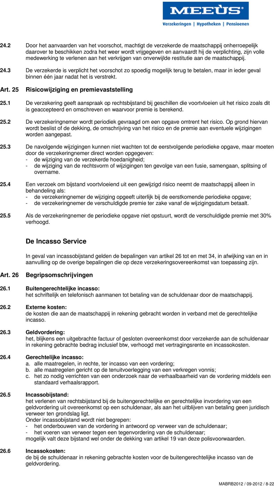 3 De verzekerde is verplicht het voorschot zo spoedig mogelijk terug te betalen, maar in ieder geval binnen één jaar nadat het is verstrekt. Art. 25 Risicowijziging en premievaststelling 25.