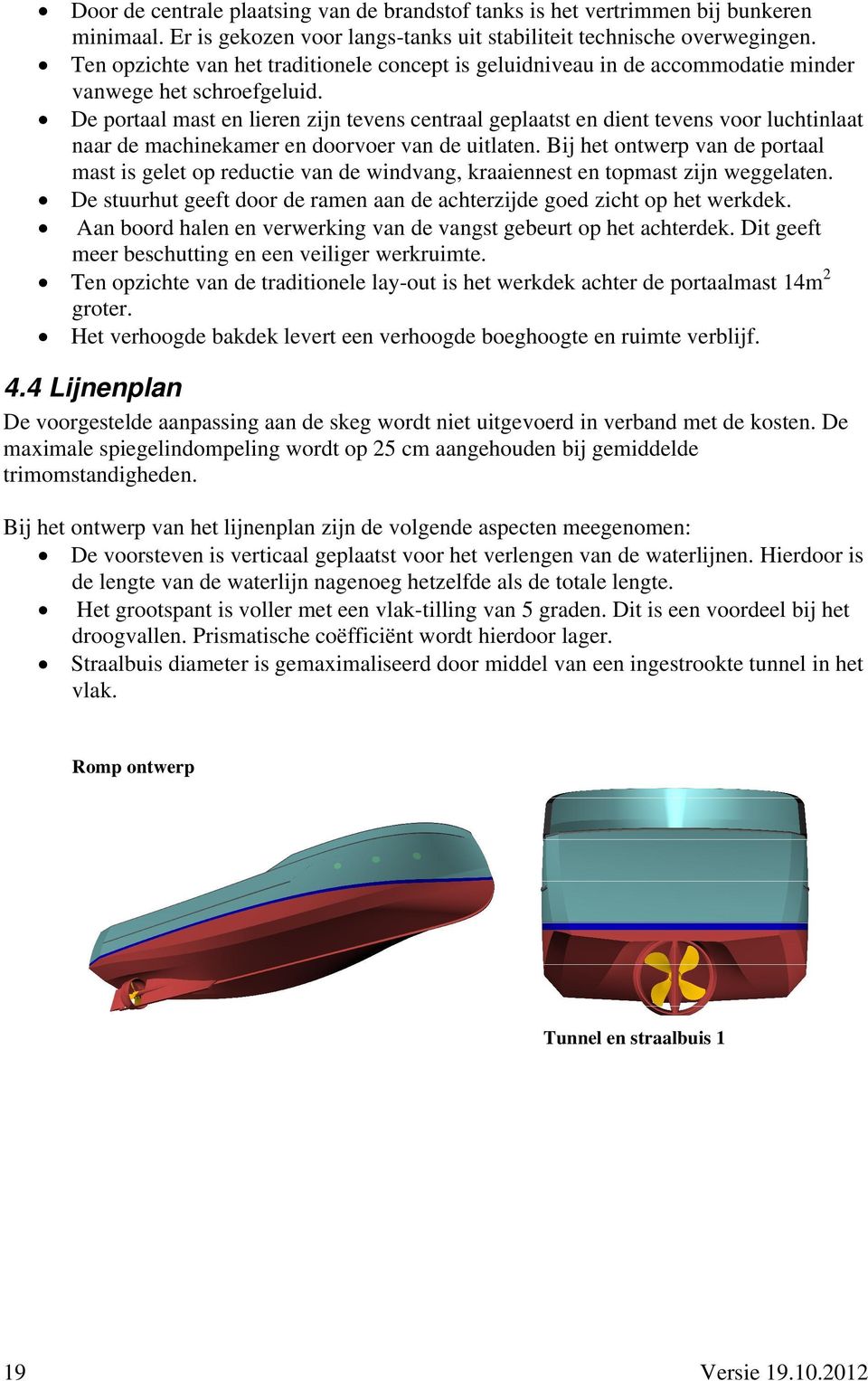 De portaal mast en lieren zijn tevens centraal geplaatst en dient tevens voor luchtinlaat naar de machinekamer en doorvoer van de uitlaten.