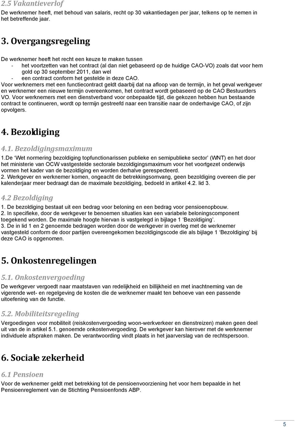 Overgangsregeling De werknemer heeft het recht een keuze te maken tussen - het voortzetten van het contract (al dan niet gebaseerd op de huidige CAO-VO) zoals dat voor hem gold op 30 september 2011,