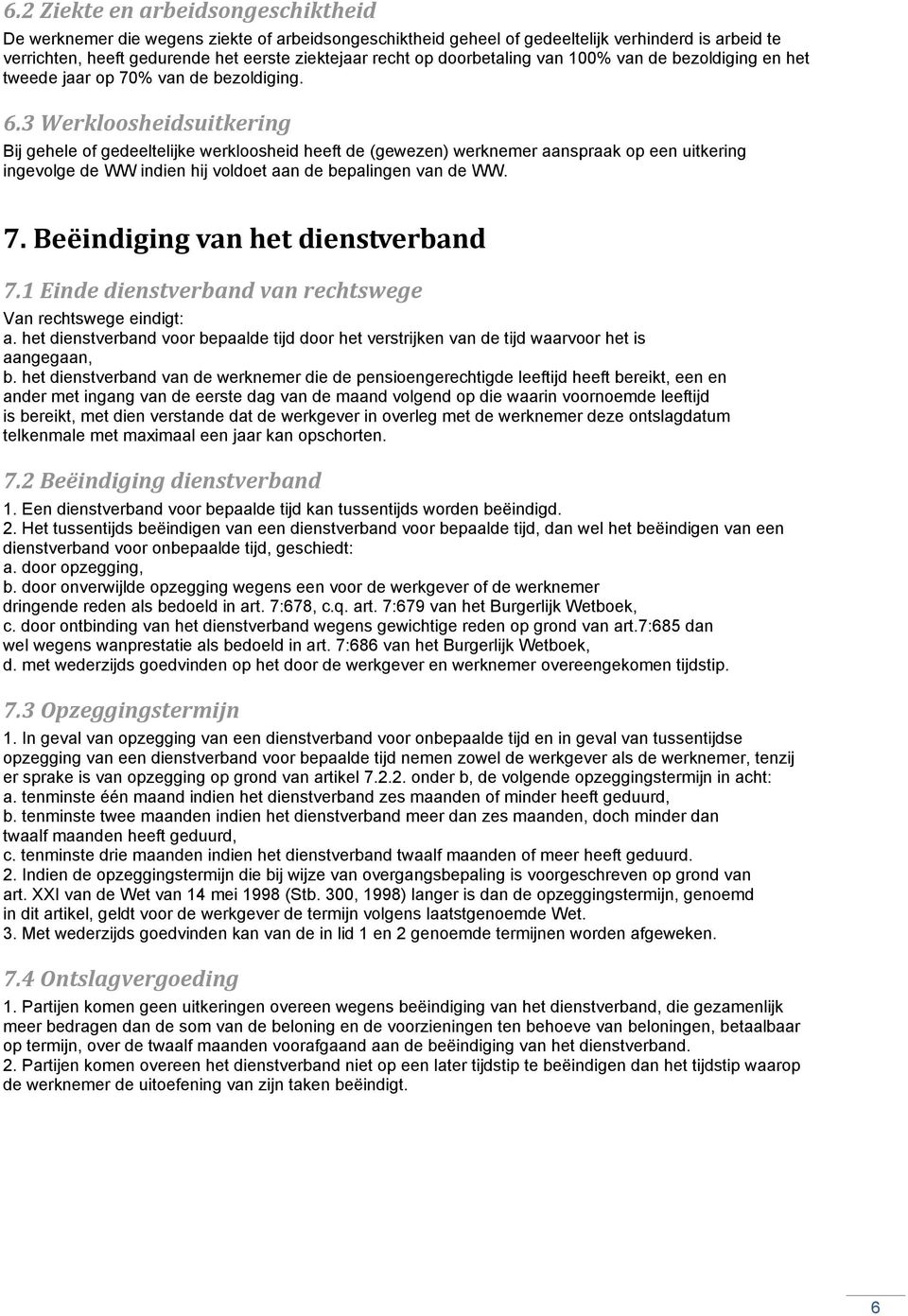 3 Werkloosheidsuitkering Bij gehele of gedeeltelijke werkloosheid heeft de (gewezen) werknemer aanspraak op een uitkering ingevolge de WW indien hij voldoet aan de bepalingen van de WW. 7.