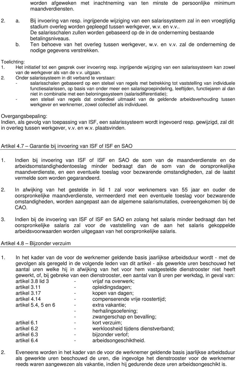 b. Ten behoeve van het overleg tussen werkgever, w.v. en v.v. zal de onderneming de nodige gegevens verstrekken. Toelichting: 1. Het initiatief tot een gesprek over invoering resp.