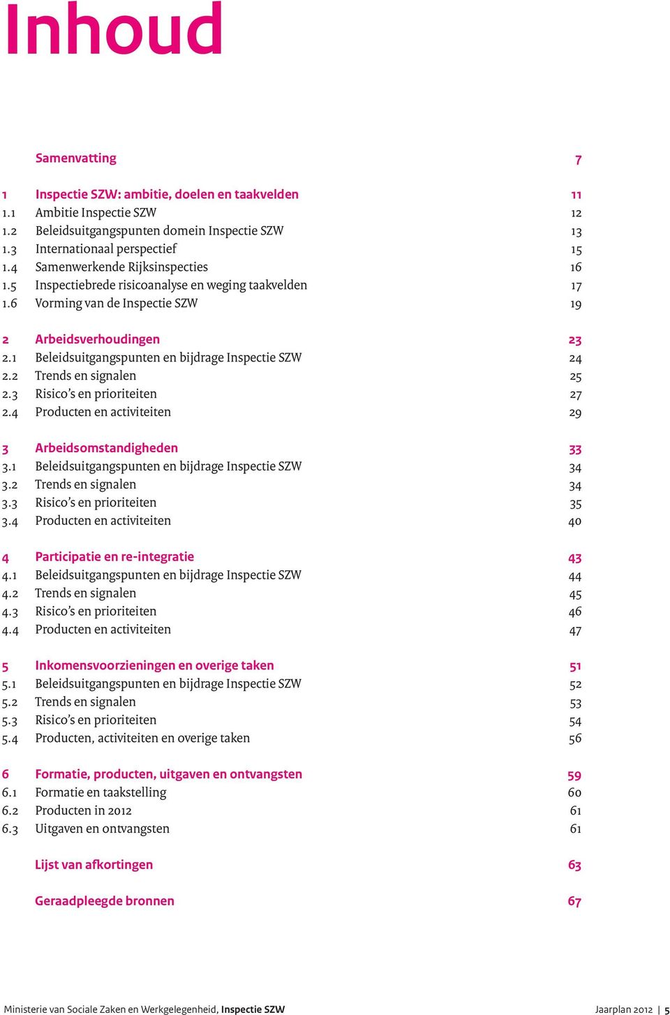 1 Beleidsuitgangspunten en bijdrage Inspectie SZW 24 2.2 Trends en signalen 25 2.3 Risico s en prioriteiten 27 2.4 Producten en activiteiten 29 3 Arbeidsomstandigheden 33 3.