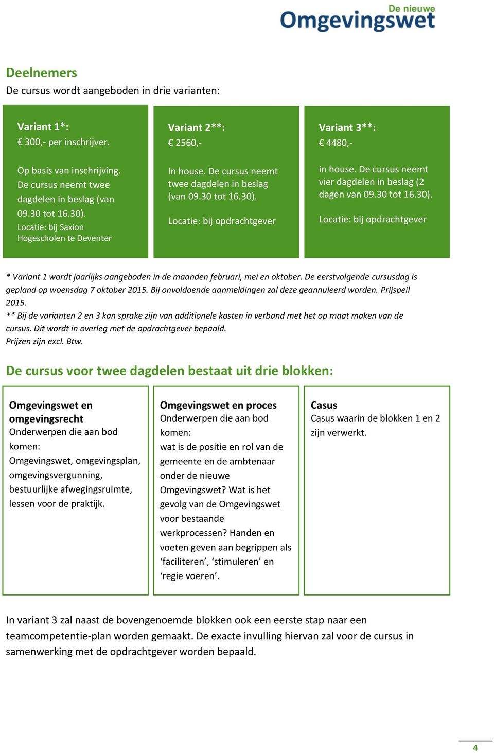 De cursus neemt vier dagdelen in beslag (2 dagen van 09.30 tot 16.30). Locatie: bij opdrachtgever * Variant 1 wordt jaarlijks aangeboden in de maanden februari, mei en oktober.