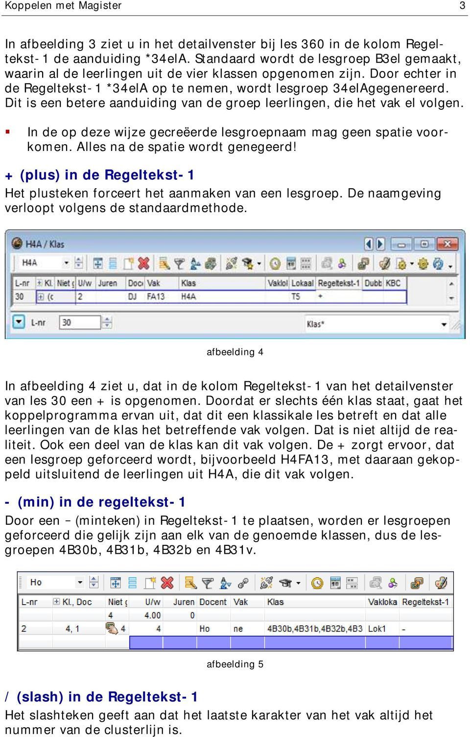 Dit is een betere aanduiding van de groep leerlingen, die het vak el volgen. In de op deze wijze gecreëerde lesgroepnaam mag geen spatie voorkomen. Alles na de spatie wordt genegeerd!