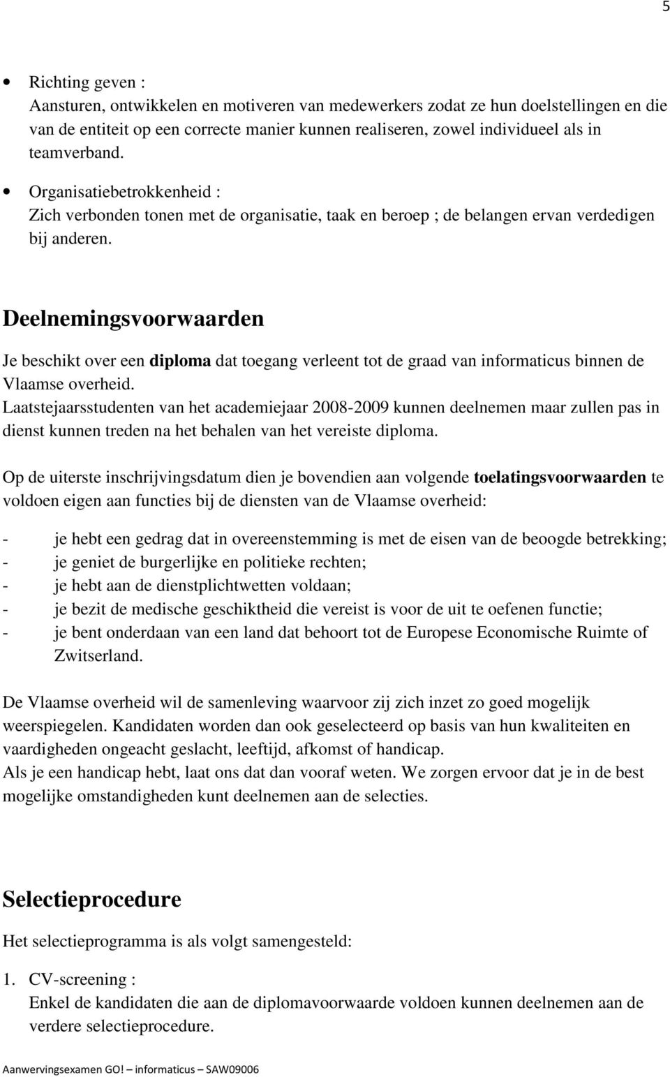 Deelnemingsvoorwaarden Je beschikt over een diploma dat toegang verleent tot de graad van informaticus binnen de Vlaamse overheid.