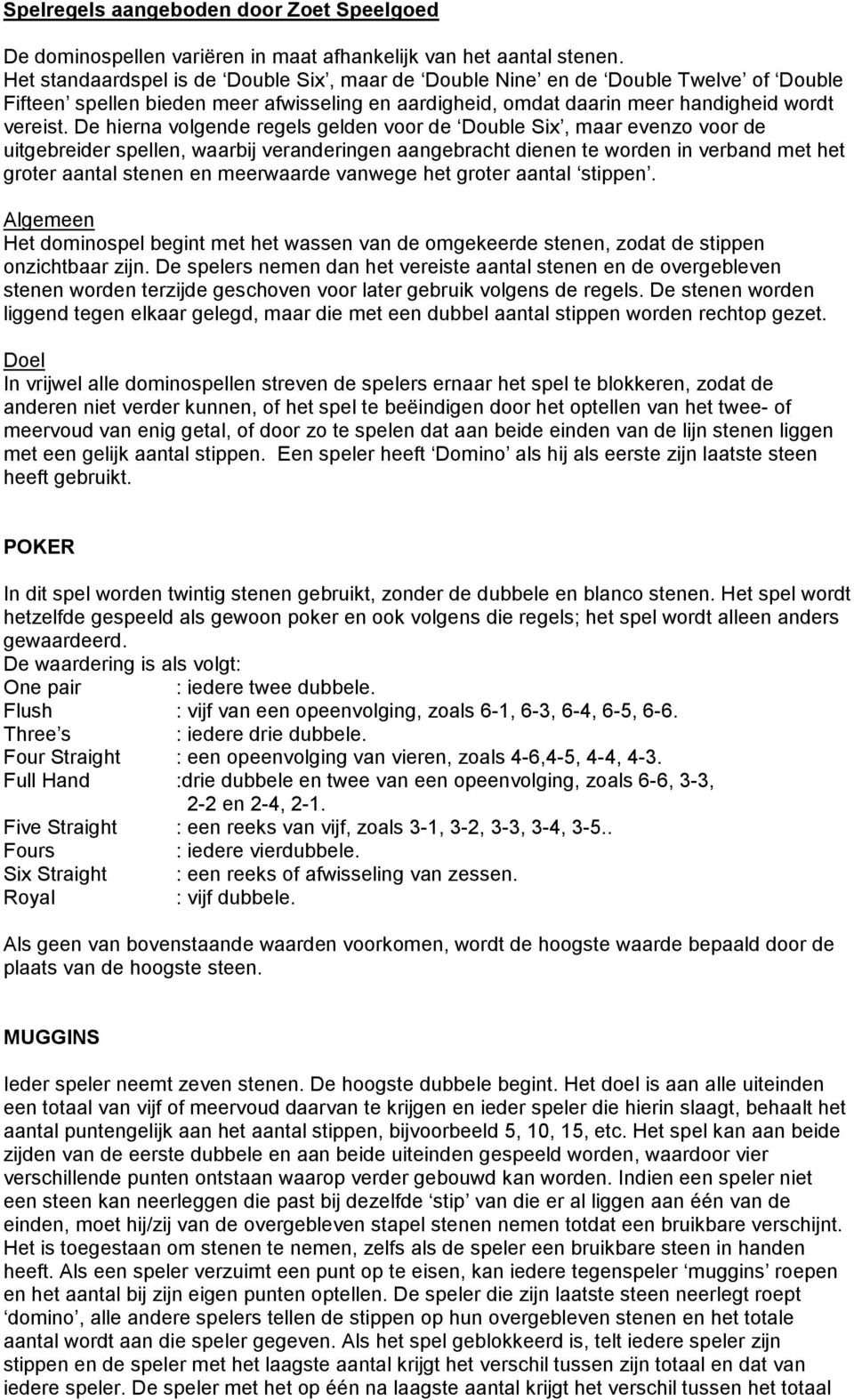 De hierna volgende regels gelden voor de Double Six, maar evenzo voor de uitgebreider spellen, waarbij veranderingen aangebracht dienen te worden in verband met het groter aantal stenen en meerwaarde