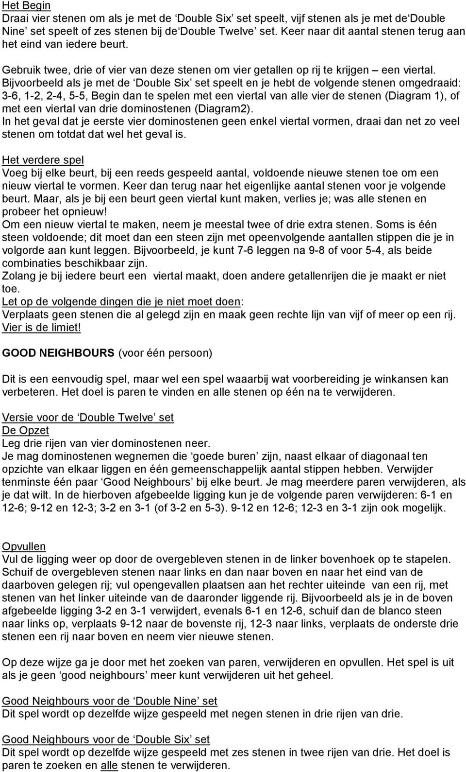 Bijvoorbeeld als je met de Double Six set speelt en je hebt de volgende stenen omgedraaid: 3-6, 1-2, 2-4, 5-5, Begin dan te spelen met een viertal van alle vier de stenen (Diagram 1), of met een