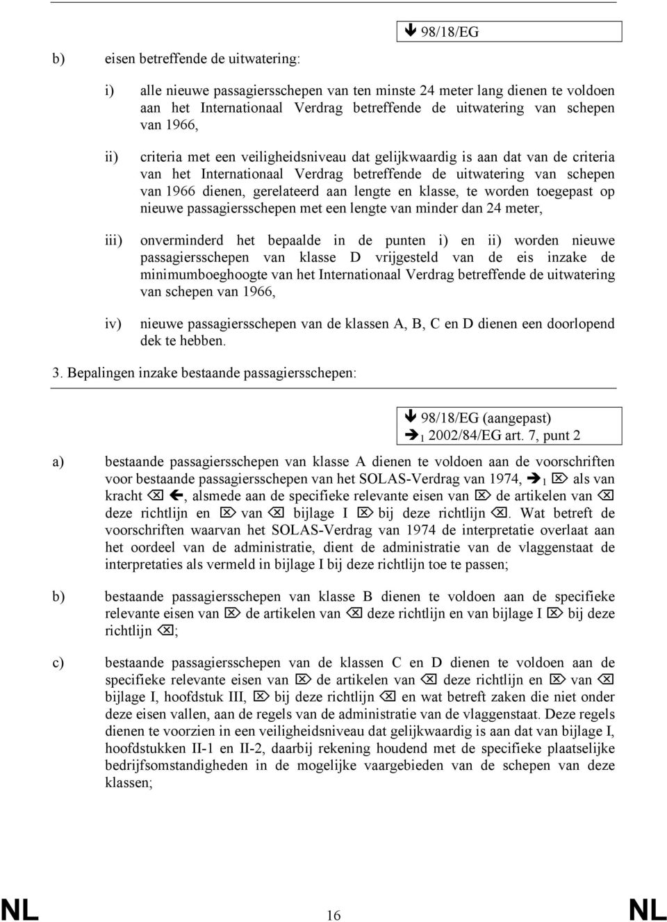 aan lengte en klasse, te worden toegepast op nieuwe passagiersschepen met een lengte van minder dan 24 meter, onverminderd het bepaalde in de punten i) en ii) worden nieuwe passagiersschepen van