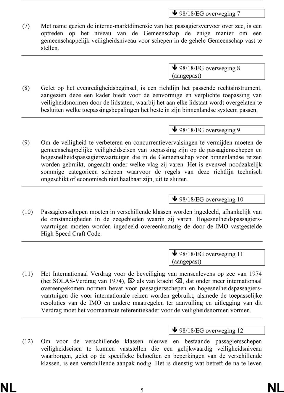 98/18/EG overweging 8 (aangepast) (8) Gelet op het evenredigheidsbeginsel, is een richtlĳn het passende rechtsinstrument, aangezien deze een kader biedt voor de eenvormige en verplichte toepassing