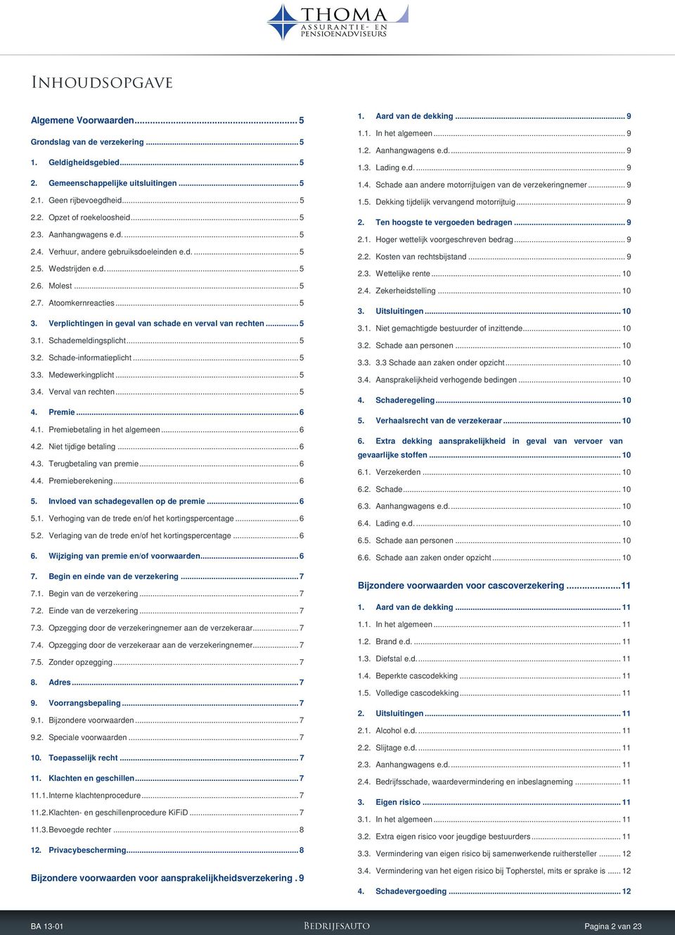 Verplichtingen in geval van schade en verval van rechten... 5 3.1. Schademeldingsplicht... 5 3.2. Schade-informatieplicht... 5 3.3. Medewerkingplicht... 5 3.4. Verval van rechten... 5 4. Premie... 6 4.