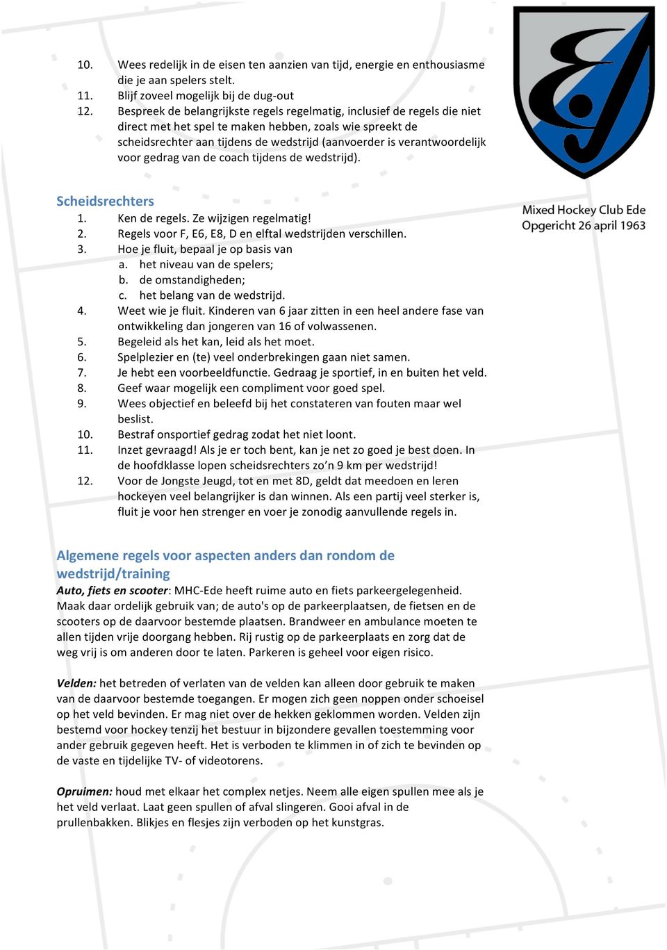 verantwoordelijk voor gedrag van de coach tijdens de wedstrijd). Scheidsrechters 1. Ken de regels. Ze wijzigen regelmatig! 2. Regels voor F, E6, E8, D en elftal wedstrijden verschillen. 3.