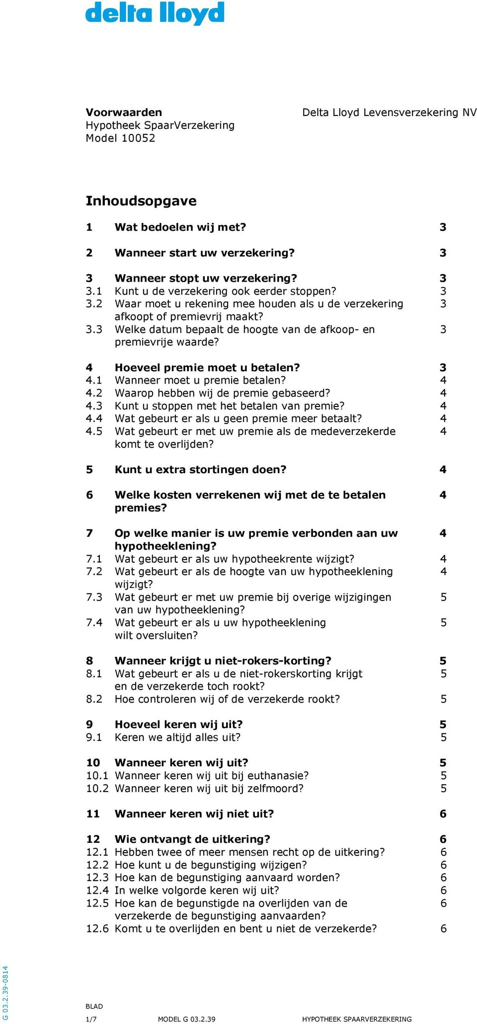 1 Wnneer moet u premie etlen? 4 4.2 Wrop heen wij de premie geseerd? 4 4.3 Kunt u stoppen met het etlen vn premie? 4 4.4 Wt geeurt er ls u geen premie meer etlt? 4 4.5 Wt geeurt er met uw premie ls de medeverzekerde 4 komt te overlijden?