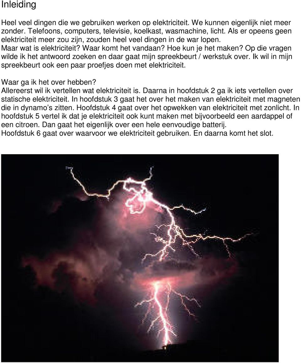 Op die vragen wilde ik het antwoord zoeken en daar gaat mijn spreekbeurt / werkstuk over. Ik wil in mijn spreekbeurt ook een paar proefjes doen met elektriciteit. Waar ga ik het over hebben?