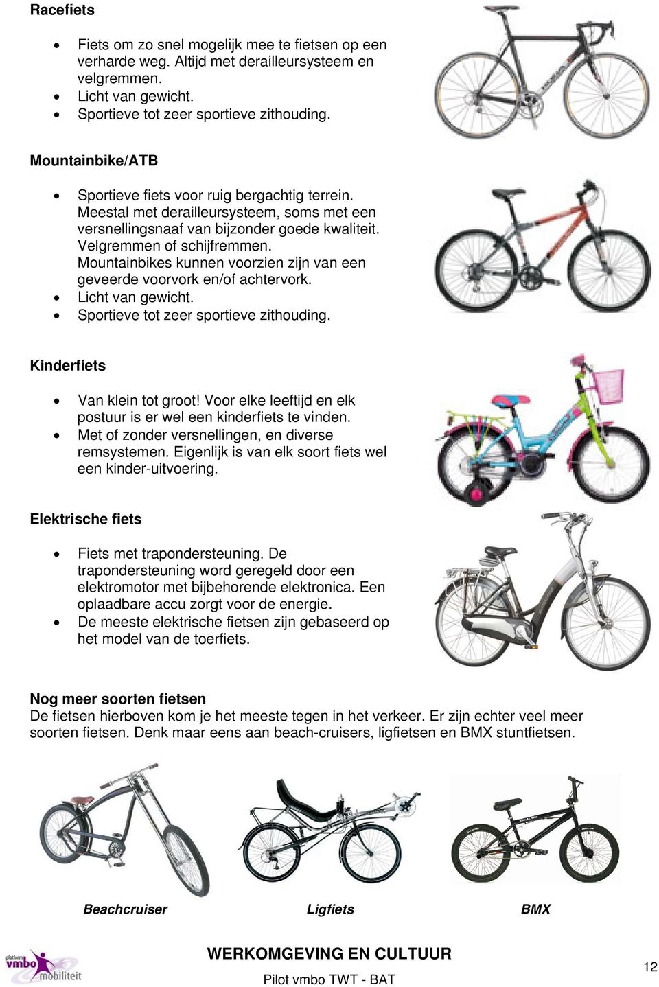 Mountainbikes kunnen voorzien zijn van een geveerde voorvork en/of achtervork. Licht van gewicht. Sportieve tot zeer sportieve zithouding. Kinderfiets Van klein tot groot!