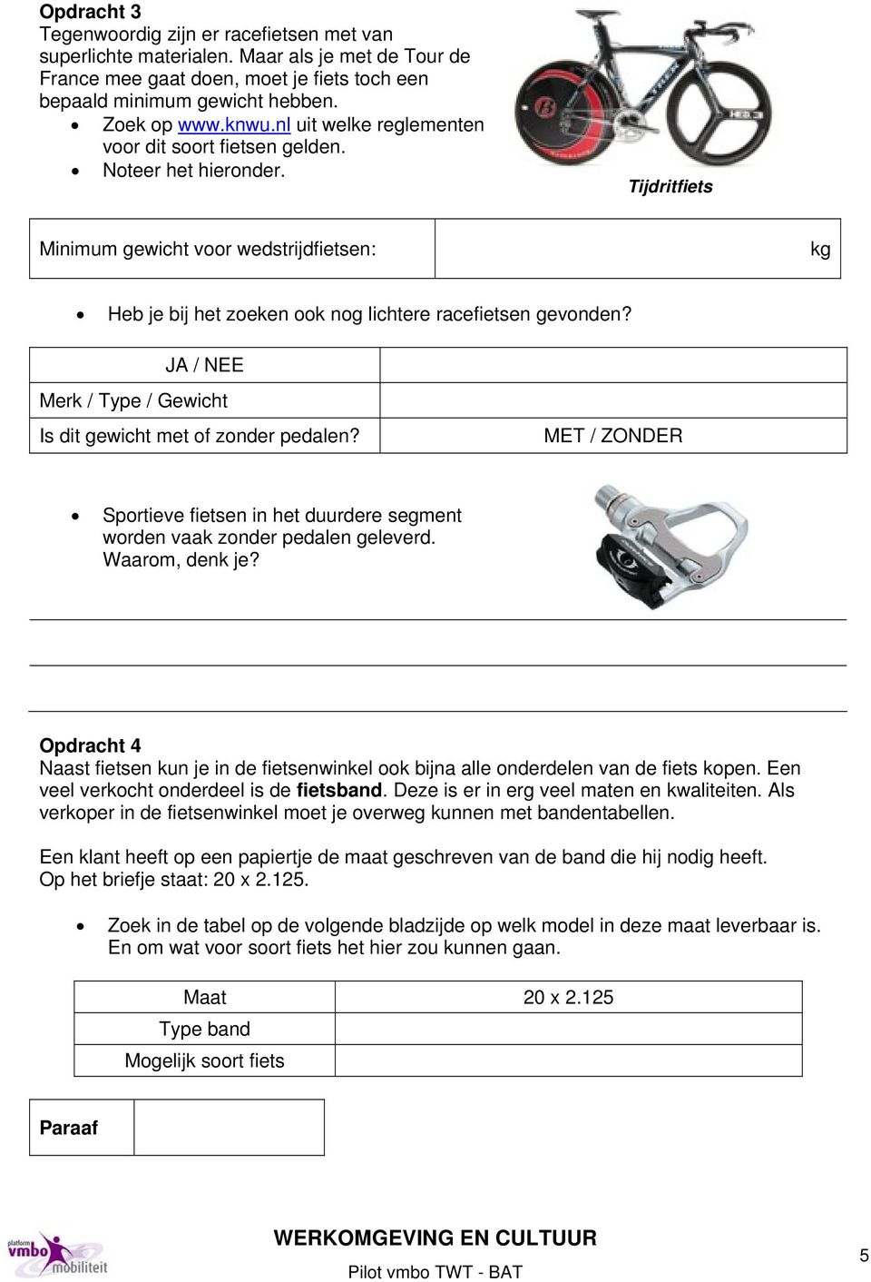 JA / NEE Merk / Type / Gewicht Is dit gewicht met of zonder pedalen? MET / ZONDER Sportieve fietsen in het duurdere segment worden vaak zonder pedalen geleverd. Waarom, denk je?