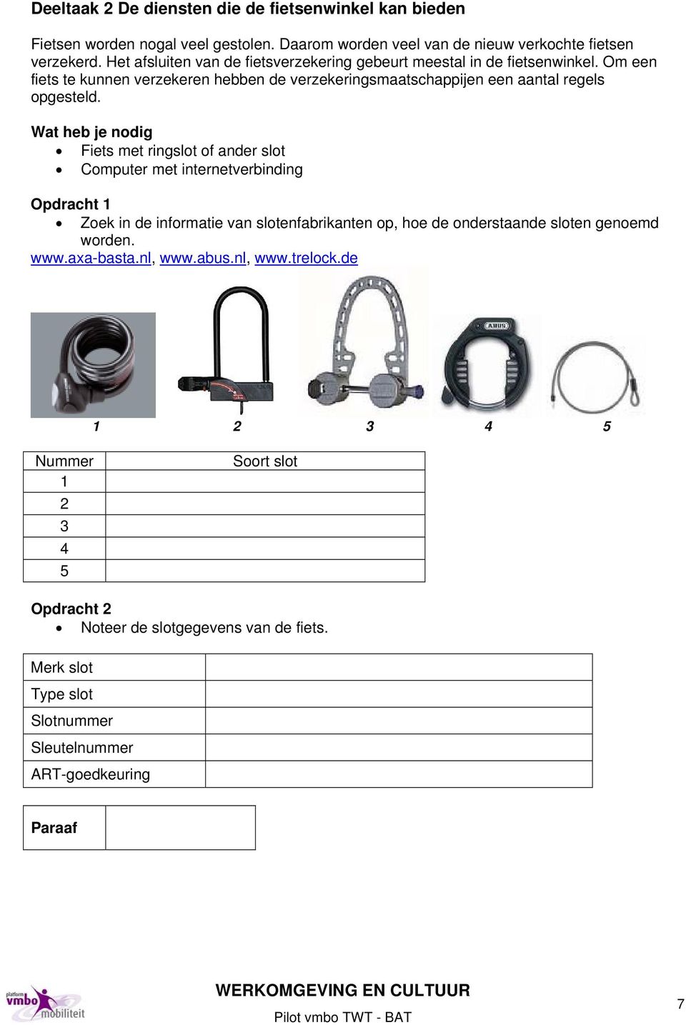 Wat heb je nodig Fiets met ringslot of ander slot Computer met internetverbinding Opdracht 1 Zoek in de informatie van slotenfabrikanten op, hoe de onderstaande sloten genoemd