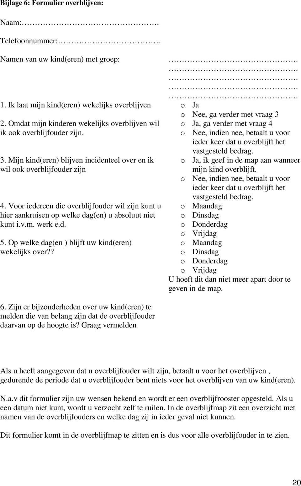 Voor iedereen die overblijfouder wil zijn kunt u hier aankruisen op welke dag(en) u absoluut niet kunt i.v.m. werk e.d. 5. Op welke dag(en ) blijft uw kind(eren) wekelijks over?? 6.