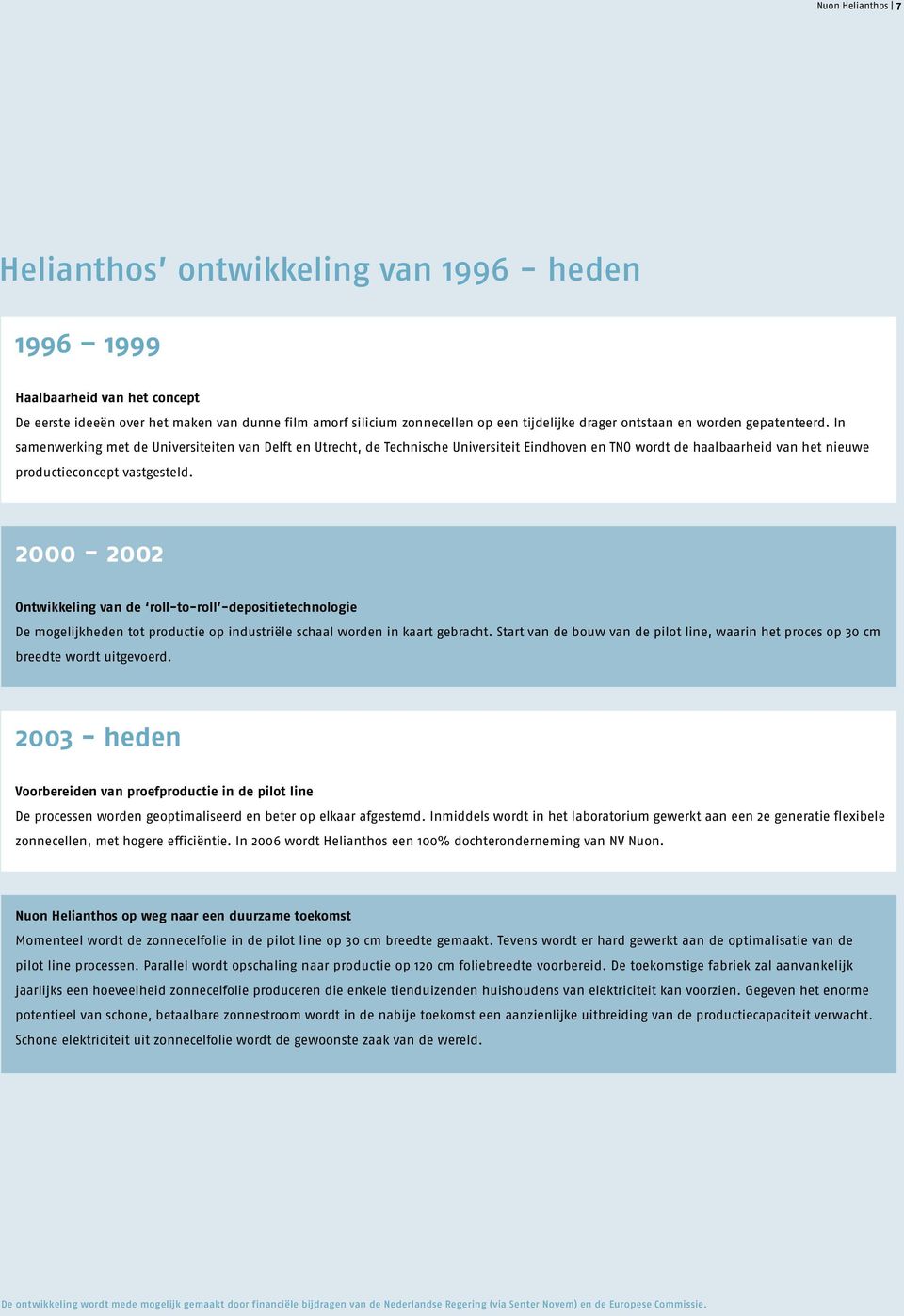 In samenwerking met de Universiteiten van Delft en Utrecht, de Technische Universiteit Eindhoven en TNO wordt de haalbaarheid van het nieuwe productieconcept vastgesteld.