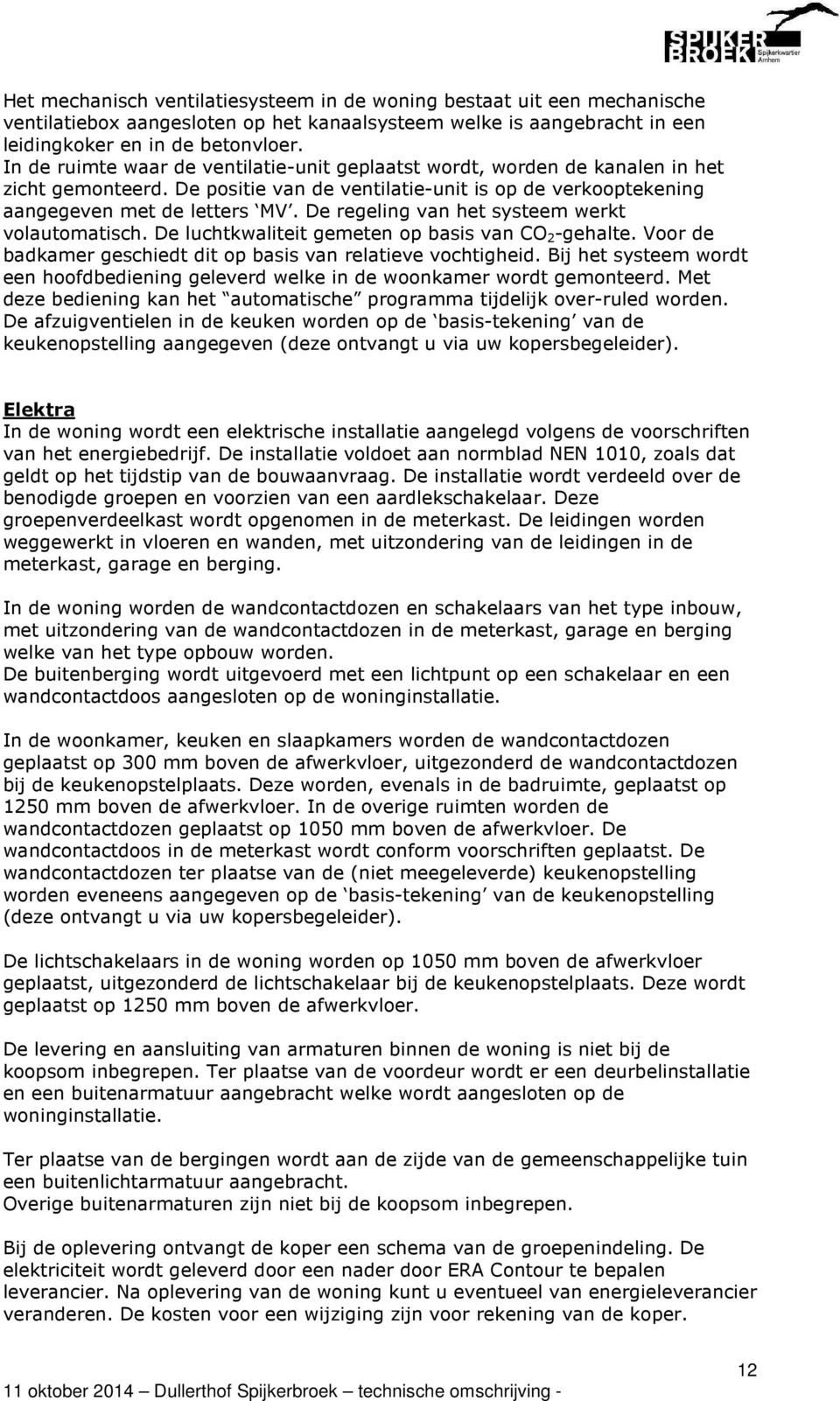 De regeling van het systeem werkt volautomatisch. De luchtkwaliteit gemeten op basis van CO 2 -gehalte. Voor de badkamer geschiedt dit op basis van relatieve vochtigheid.