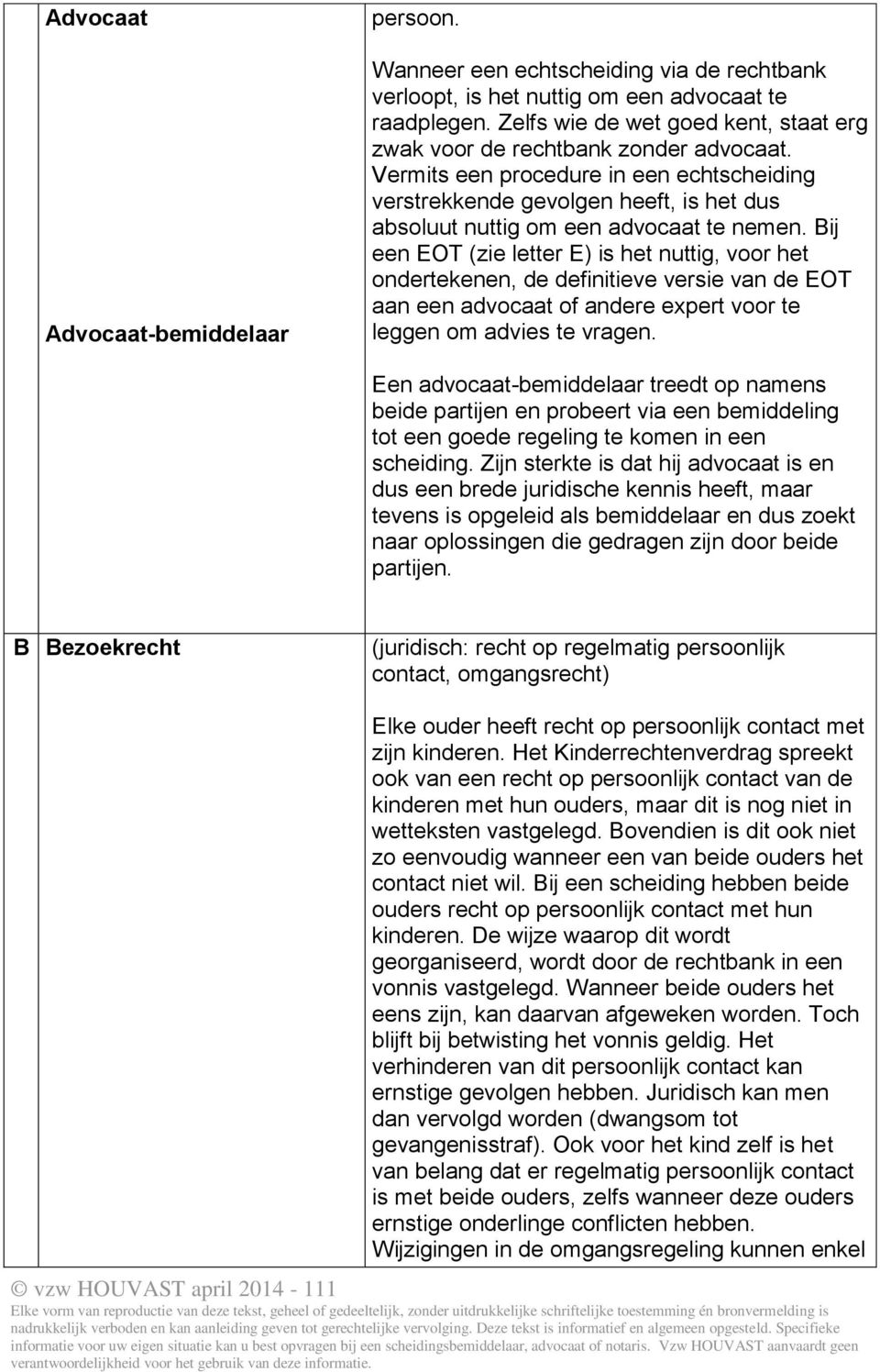 Vermits een procedure in een echtscheiding verstrekkende gevolgen heeft, is het dus absoluut nuttig om een advocaat te nemen.