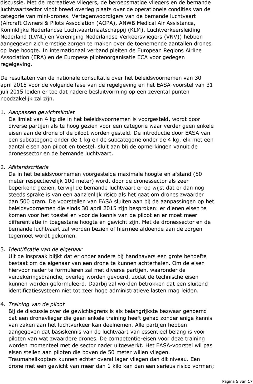 Nederland (LVNL) en Vereniging Nederlandse Verkeersvliegers (VNV)) hebben aangegeven zich ernstige zorgen te maken over de toenemende aantallen drones op lage hoogte.