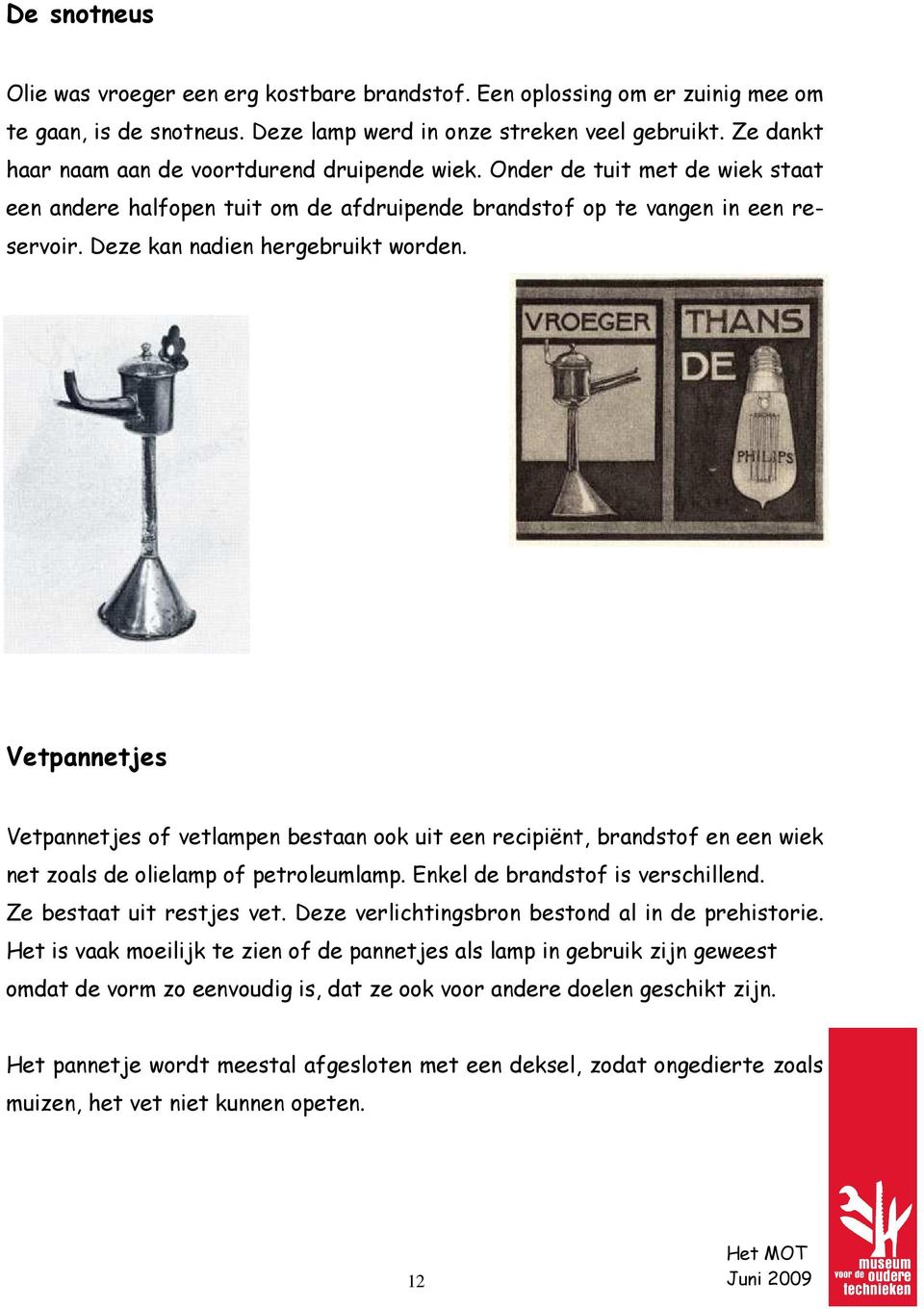 Deze kan nadien hergebruikt worden. Vetpannetjes Vetpannetjes of vetlampen bestaan ook uit een recipiënt, brandstof en een wiek net zoals de olielamp of petroleumlamp.