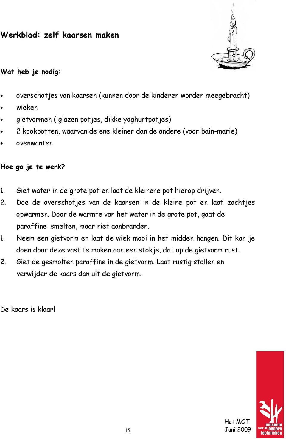 Doe de overschotjes van de kaarsen in de kleine pot en laat zachtjes opwarmen. Door de warmte van het water in de grote pot, gaat de paraffine smelten, maar niet aanbranden. 1.