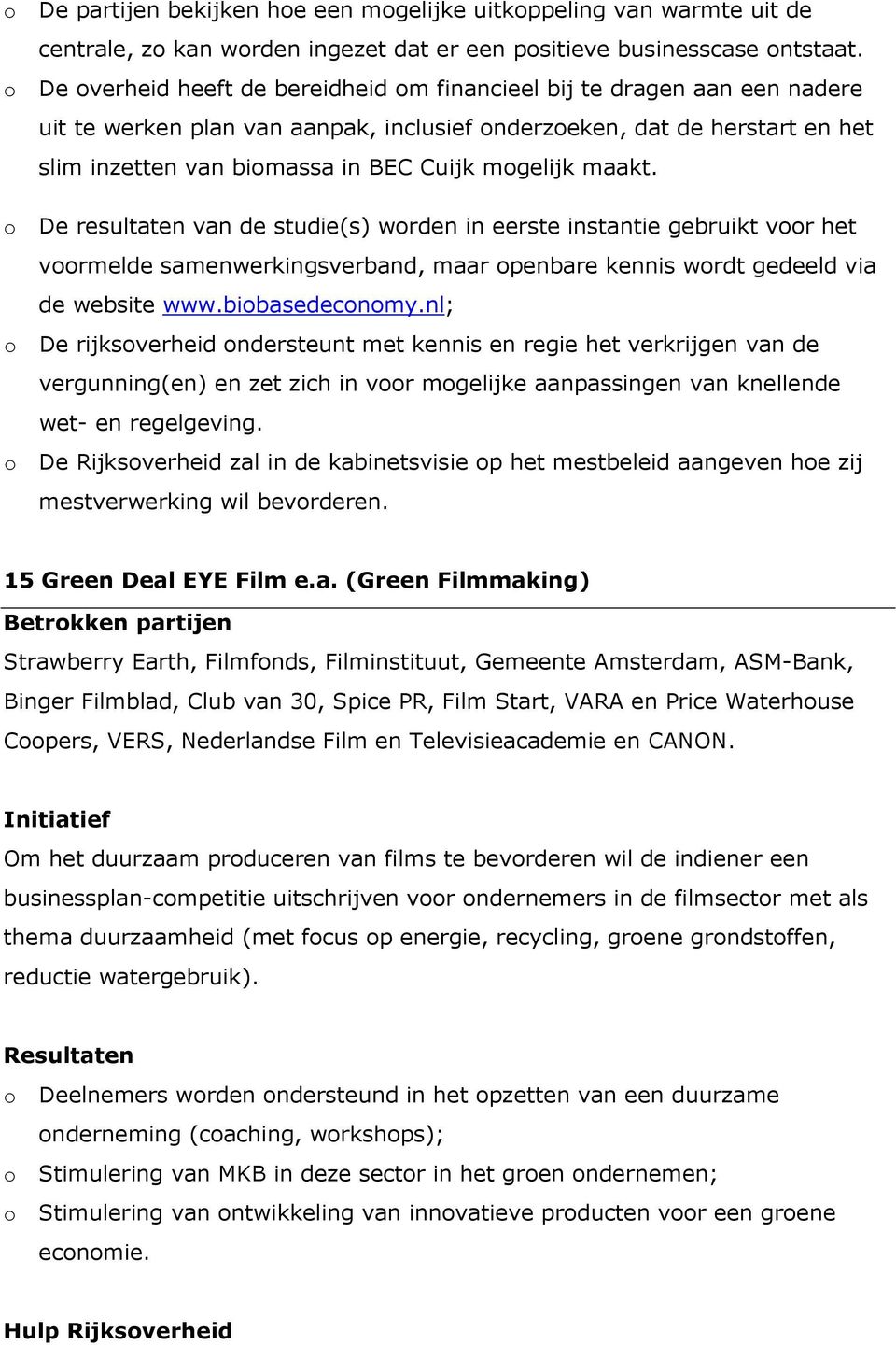 mogelijk maakt. o De resultaten van de studie(s) worden in eerste instantie gebruikt voor het voormelde samenwerkingsverband, maar openbare kennis wordt gedeeld via de website www.biobasedeconomy.