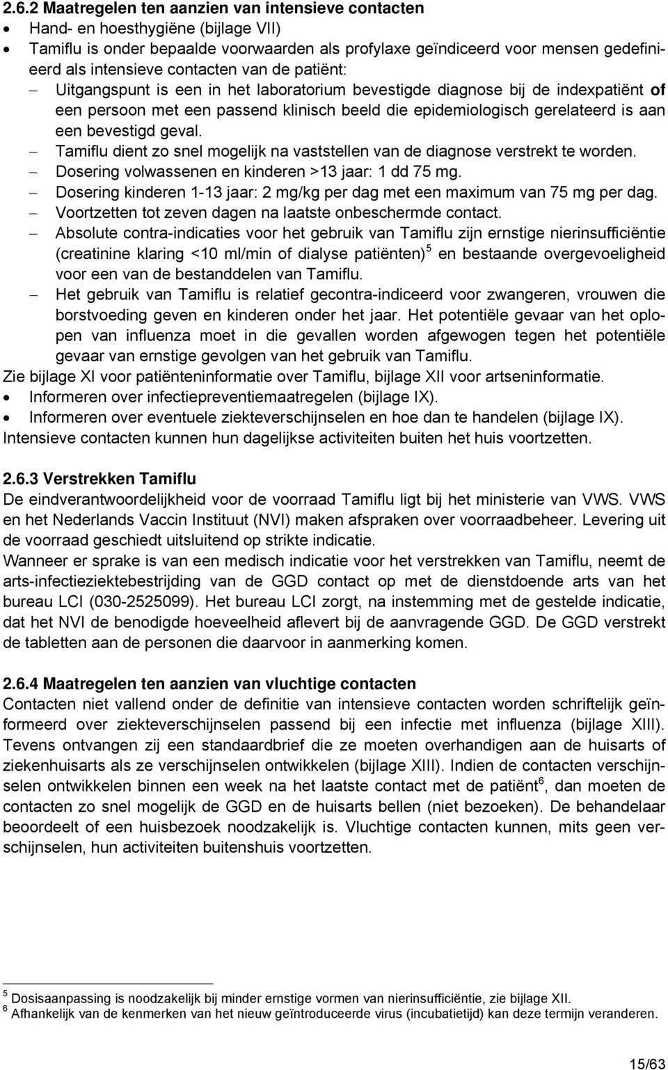 bevestigd geval. Tamiflu dient zo snel mogelijk na vaststellen van de diagnose verstrekt te worden. Dosering volwassenen en kinderen >13 jaar: 1 dd 75 mg.