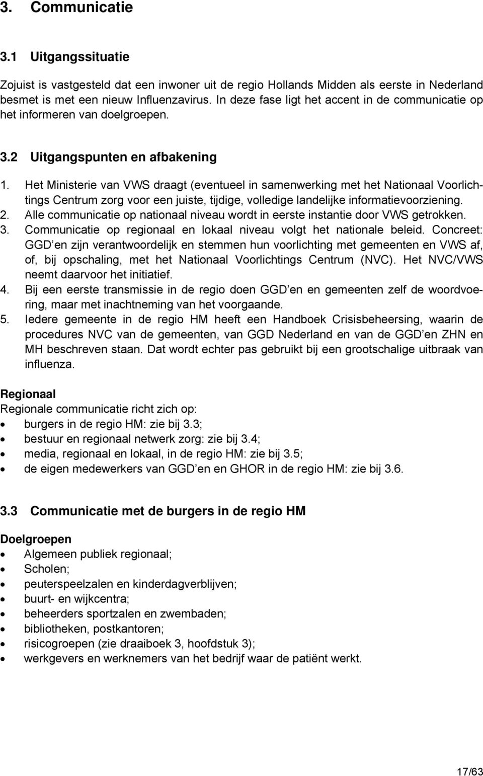 Het Ministerie van VWS draagt (eventueel in samenwerking met het Nationaal Voorlichtings Centrum zorg voor een juiste, tijdige, volledige landelijke informatievoorziening. 2.