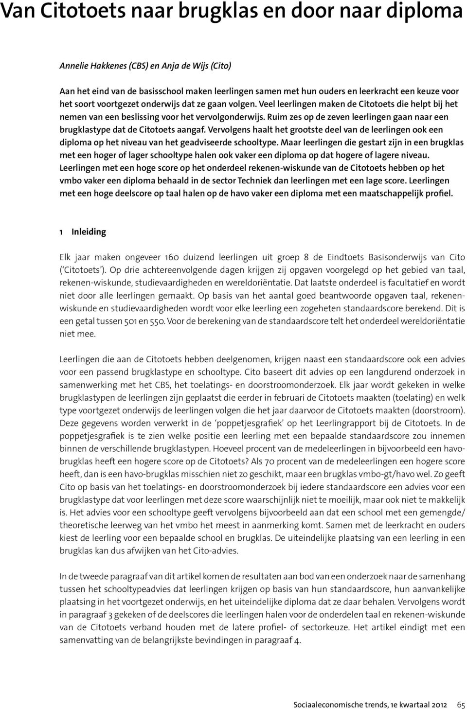 Ruim zes op de zeven leerlingen gaan naar een brugklastype dat de Citotoets aangaf. Vervolgens haalt het grootste deel van de leerlingen ook een diploma op het niveau van het geadviseerde schooltype.