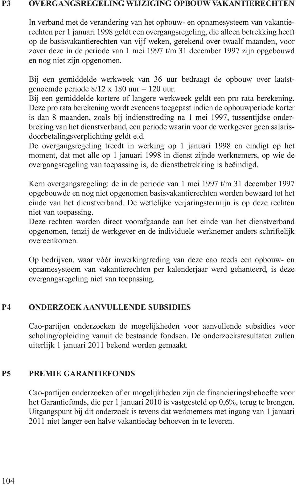 Bij een gemiddelde werkweek van 36 uur bedraagt de opbouw over laatstgenoemde periode 8/12 x 180 uur = 120 uur. Bij een gemiddelde kortere of langere werkweek geldt een pro rata berekening.