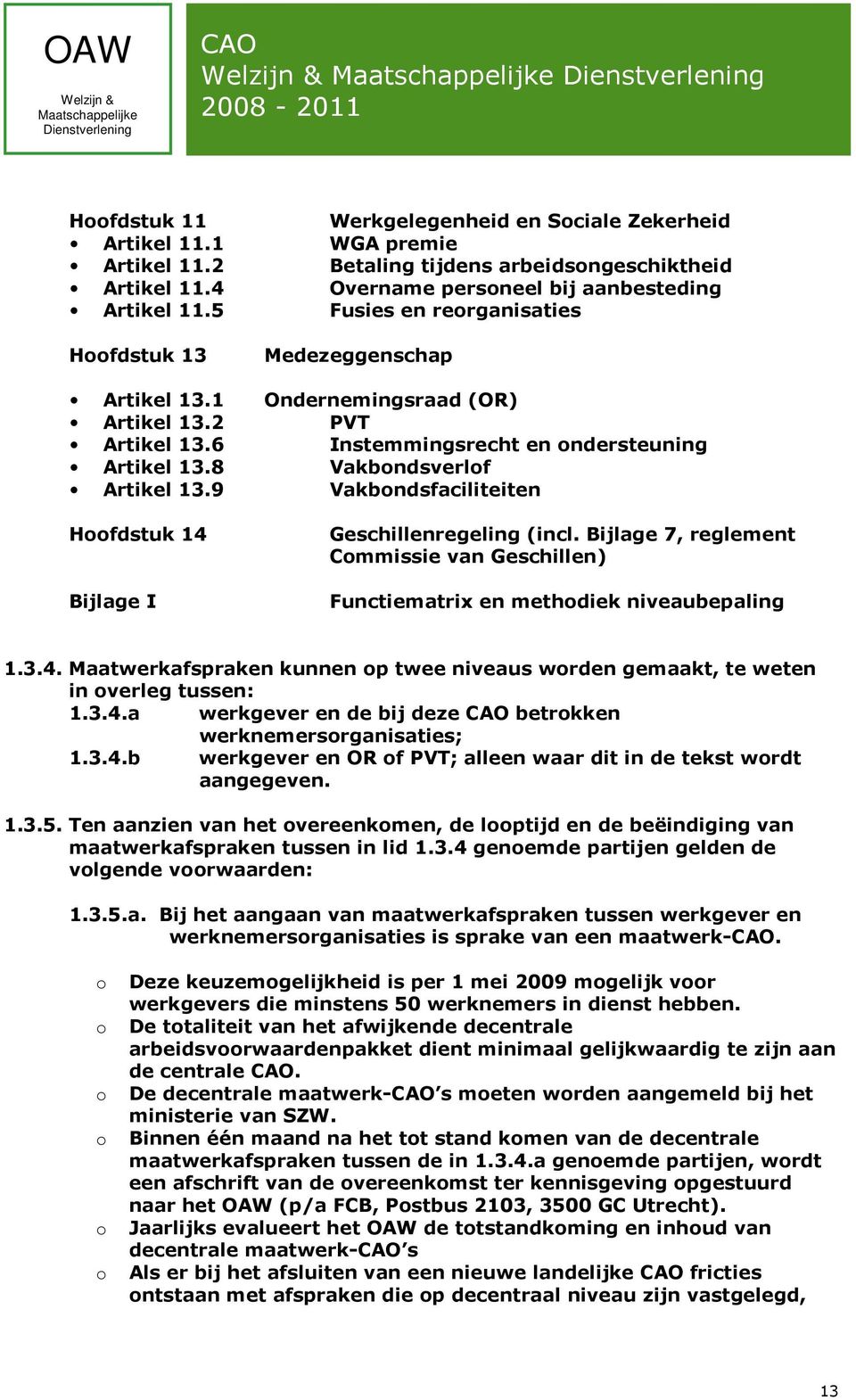 9 Vakbondsfaciliteiten Hoofdstuk 14 Bijlage I Geschillenregeling (incl. Bijlage 7, reglement Commissie van Geschillen) Functiematrix en methodiek niveaubepaling 1.3.4. Maatwerkafspraken kunnen op twee niveaus worden gemaakt, te weten in overleg tussen: 1.