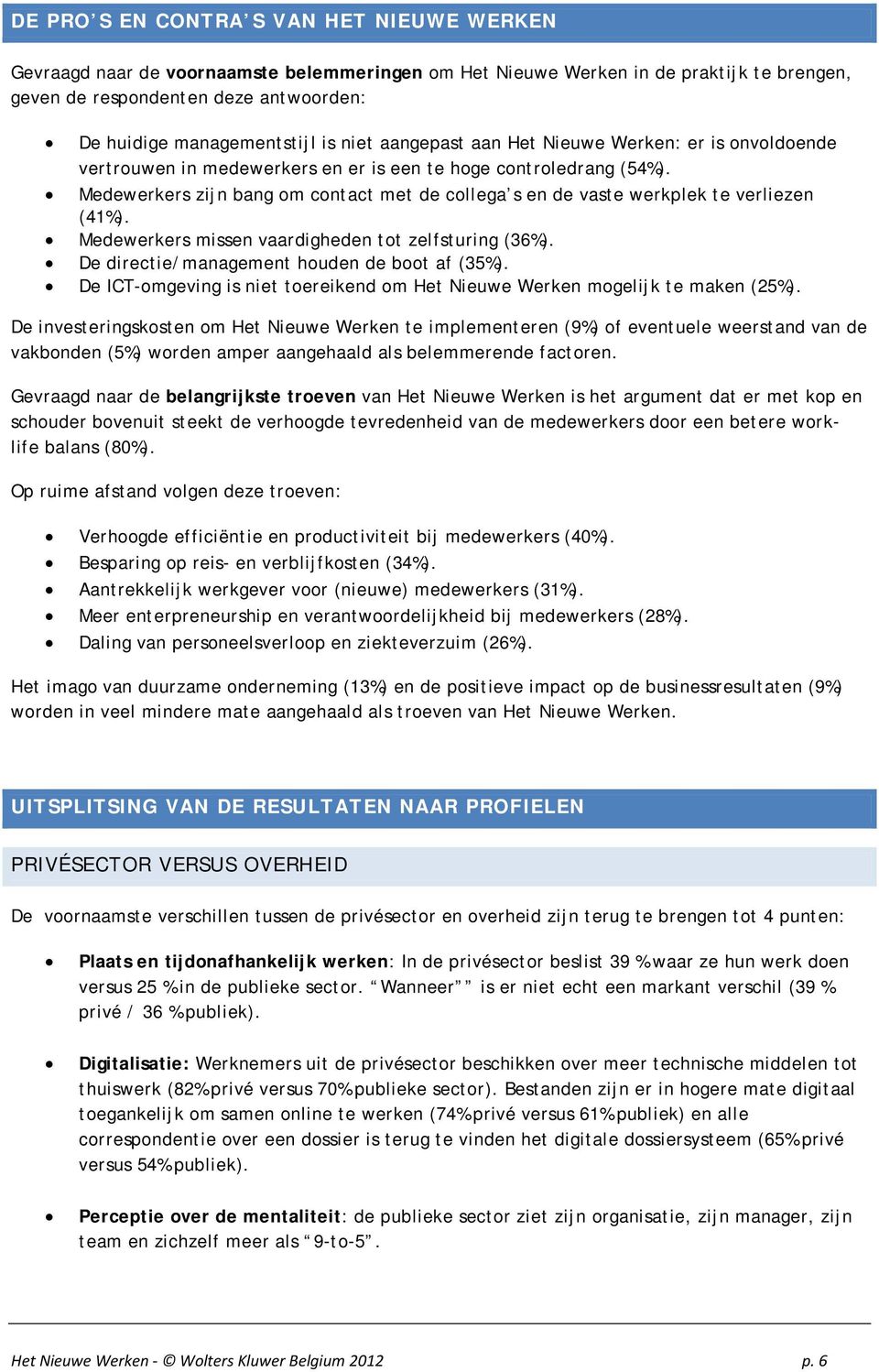 Medewerkers zijn bang om contact met de collega s en de vaste werkplek te verliezen (41%). Medewerkers missen vaardigheden tot zelfsturing (36%). De directie/management houden de boot af (35%).