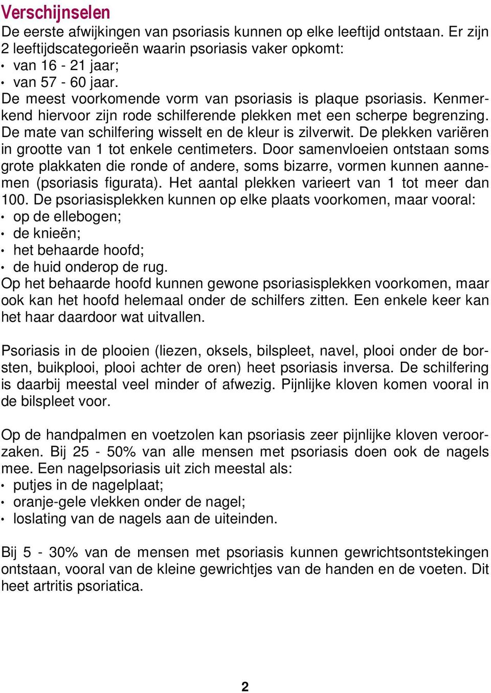 De plekken variëren in grootte van 1 tot enkele centimeters. Door samenvloeien ontstaan soms grote plakkaten die ronde of andere, soms bizarre, vormen kunnen aannemen (psoriasis figurata).