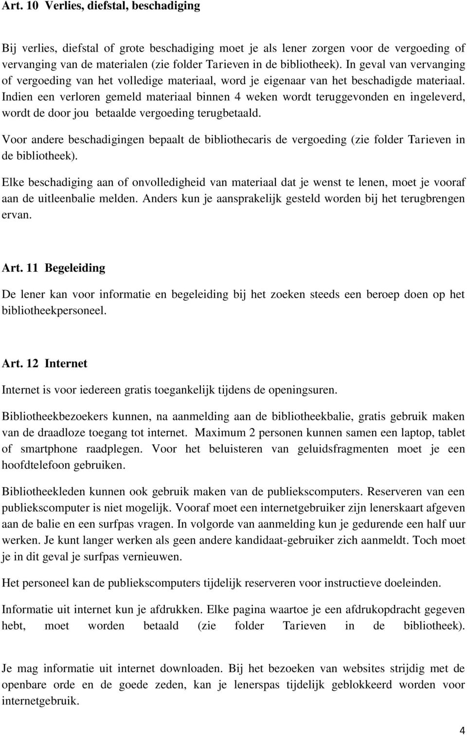 Indien een verloren gemeld materiaal binnen 4 weken wordt teruggevonden en ingeleverd, wordt de door jou betaalde vergoeding terugbetaald.