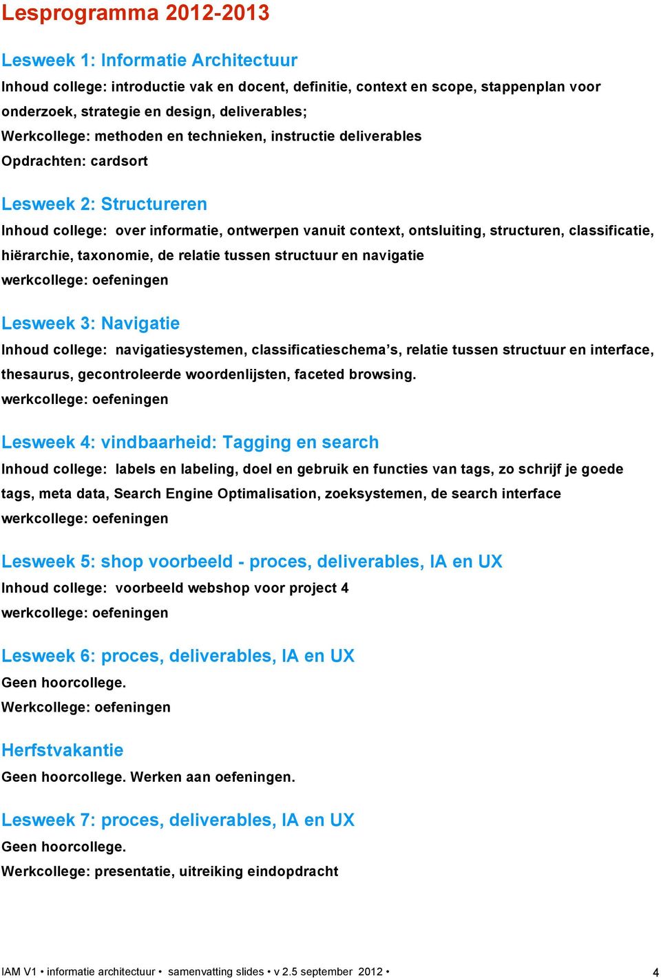 classificatie, hiërarchie, taxonomie, de relatie tussen structuur en navigatie werkcollege: oefeningen Lesweek 3: Navigatie Inhoud college: navigatiesystemen, classificatieschema s, relatie tussen