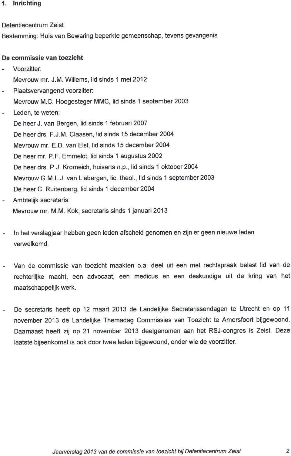 van Bergen, lid sinds 1 februari 2007 De heet drs. F.J.M. Claasen, lid sinds 15 december 2004 Mevrouw mr. ED. van Eist, lid sinds 15 december 2004 De heer mr. P.F. Emmelot, lid sinds 1 augustus 2002 De heet drs.