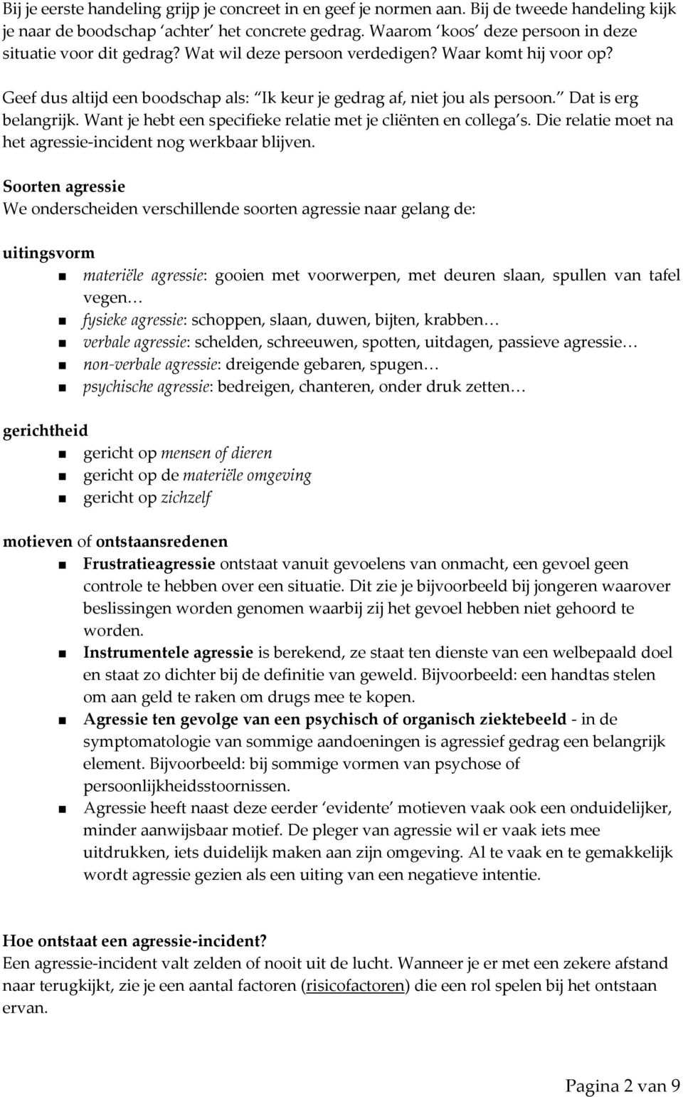 Dat is erg belangrijk. Want je hebt een specifieke relatie met je cliënten en collega s. Die relatie moet na het agressie incident nog werkbaar blijven.