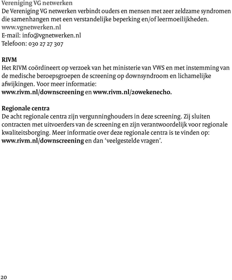 nl Telefoon: 030 27 27 307 RIVM Het RIVM coördineert op verzoek van het ministerie van VWS en met instemming van de medische beroepsgroepen de screening op downsyndroom en lichamelijke afwijkingen.