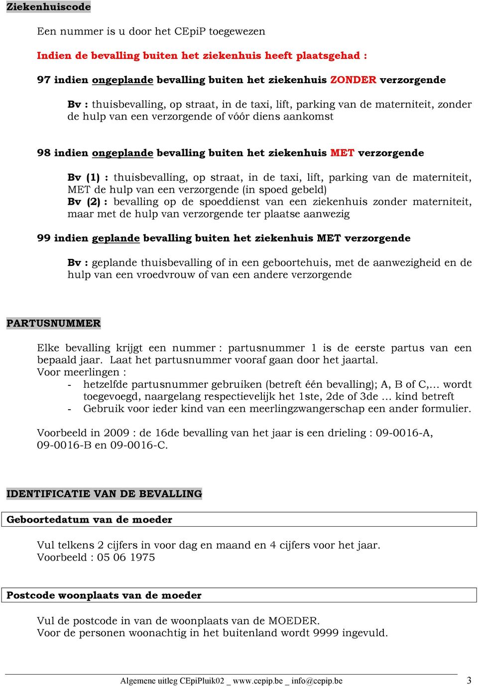 Bv (1) : thuisbevalling, op straat, in de taxi, lift, parking van de materniteit, MET de hulp van een verzorgende (in spoed gebeld) Bv (2) : bevalling op de spoeddienst van een ziekenhuis zonder