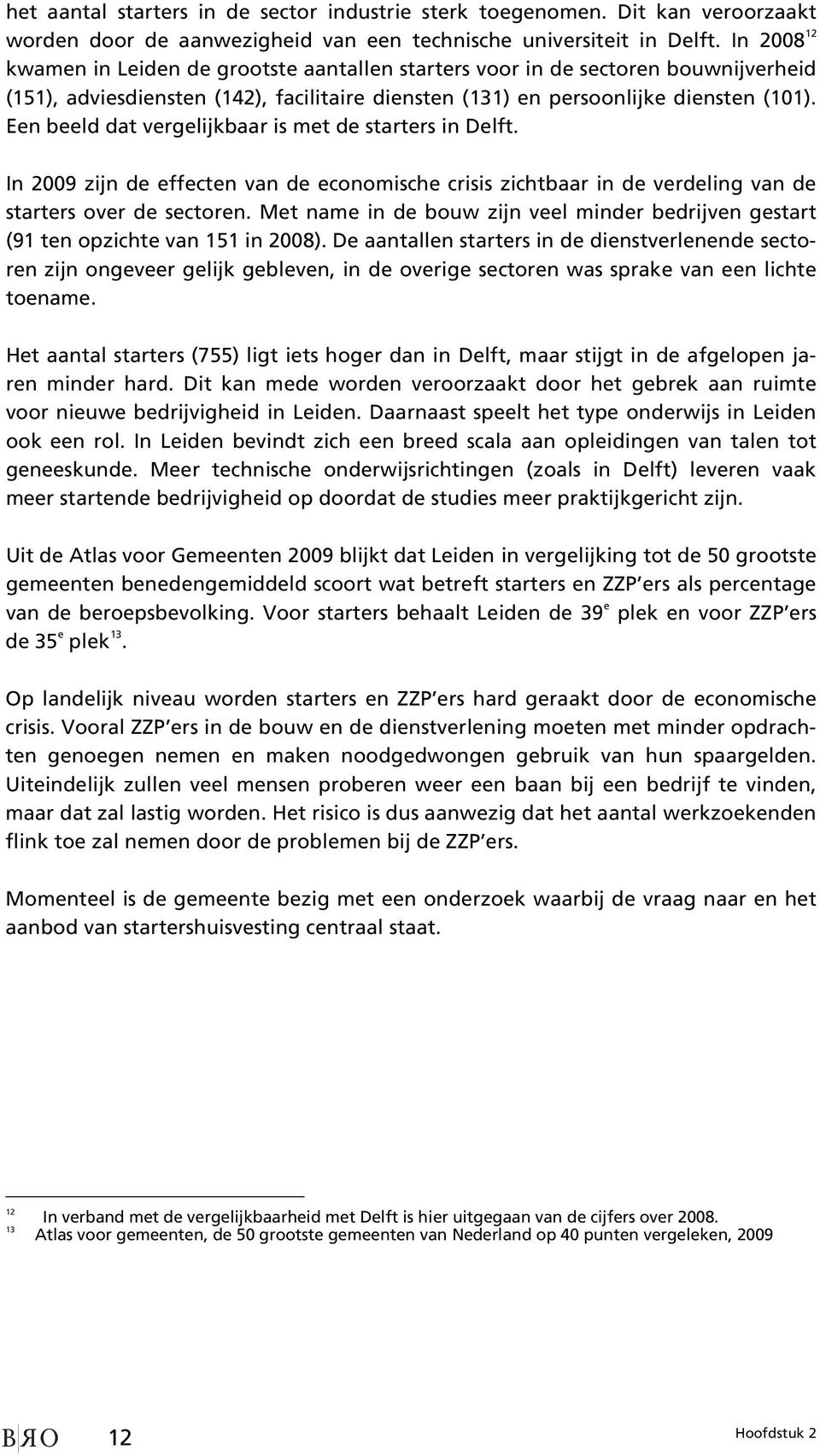 Een beeld dat vergelijkbaar is met de starters in Delft. In 2009 zijn de effecten van de economische crisis zichtbaar in de verdeling van de starters over de sectoren.