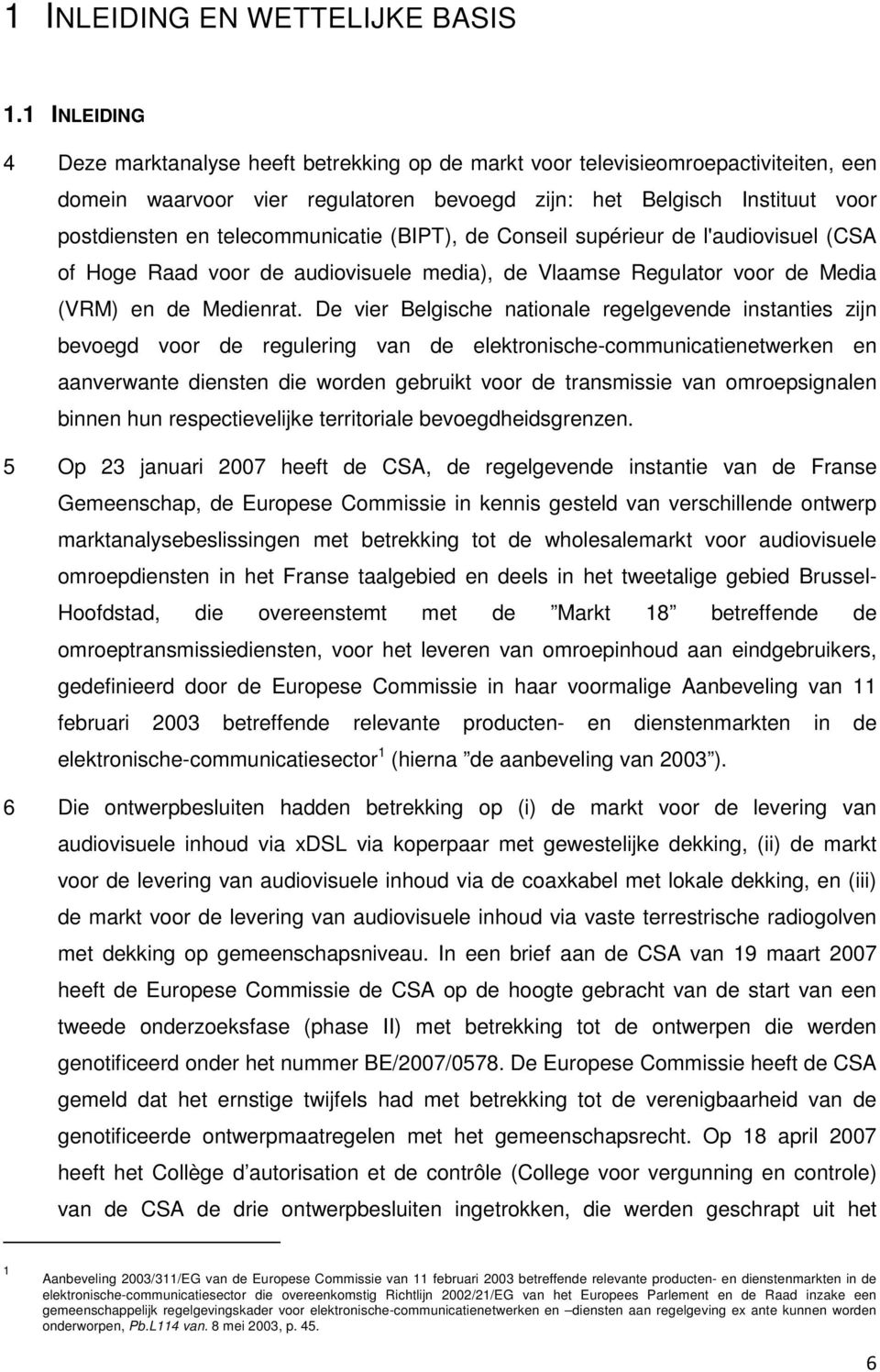 telecommunicatie (BIPT), de Conseil supérieur de l'audiovisuel (CSA of Hoge Raad voor de audiovisuele media), de Vlaamse Regulator voor de Media (VRM) en de Medienrat.