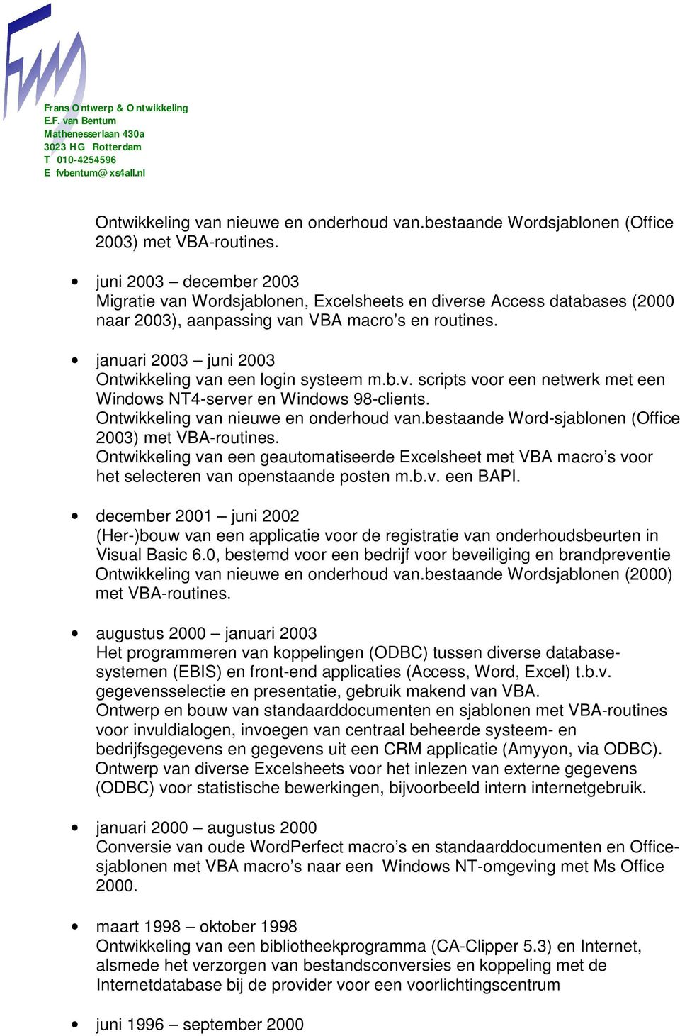 januari 2003 juni 2003 Ontwikkeling van een login systeem m.b.v. scripts voor een netwerk met een Windows NT4-server en Windows 98-clients. Ontwikkeling van nieuwe en onderhoud van.