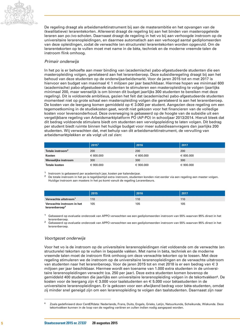 Daarnaast draagt de regeling in het vo bij aan verhoogde instroom op de universitaire lerarenopleidingen, en daarmee automatisch aan een verhoogd aantal gediplomeerden van deze opleidingen, zodat de