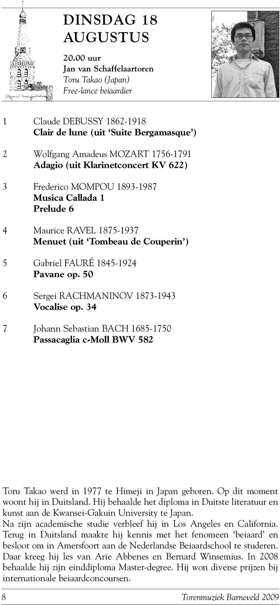 50 6 Sergei RACHMANINOV 1873-1943 Vocalise op. 34 7 Johann Sebastian BACH 1685-1750 Passacaglia c-moll BWV 582 Toru Takao werd in 1977 te Himeji in Japan geboren. Op dit moment woont hij in Duitsland.
